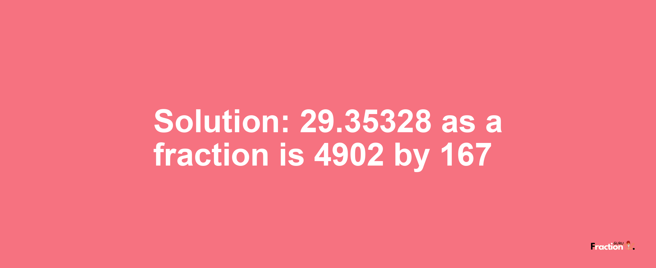 Solution:29.35328 as a fraction is 4902/167